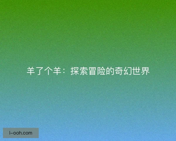 羊了个羊：探索冒险的奇幻世界