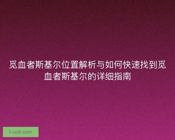 觅血者斯基尔位置解析与如何快速找到觅血者斯基尔的详细指南