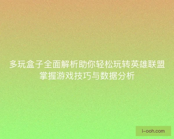 多玩盒子全面解析助你轻松玩转英雄联盟掌握游戏技巧与数据分析