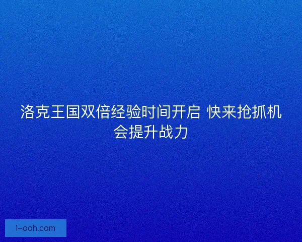 洛克王国双倍经验时间开启 快来抢抓机会提升战力