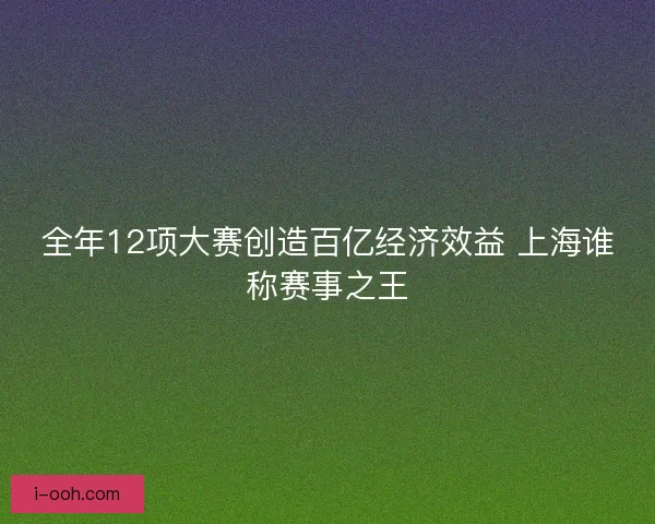 全年12项大赛创造百亿经济效益 上海谁称赛事之王